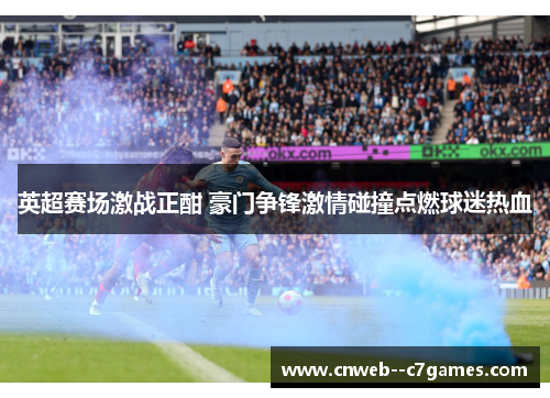 英超赛场激战正酣 豪门争锋激情碰撞点燃球迷热血