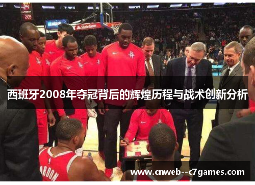 西班牙2008年夺冠背后的辉煌历程与战术创新分析