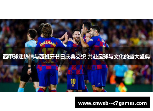 西甲球迷热情与西班牙节日庆典交织 共赴足球与文化的盛大盛典