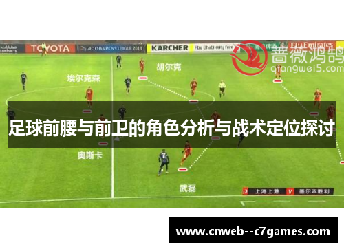 足球前腰与前卫的角色分析与战术定位探讨