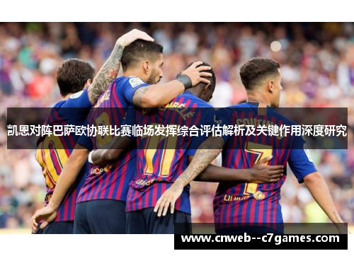 凯恩对阵巴萨欧协联比赛临场发挥综合评估解析及关键作用深度研究