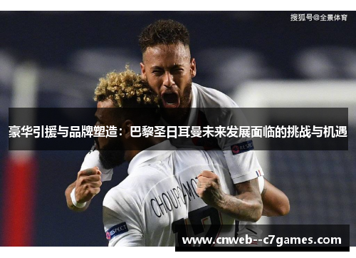 豪华引援与品牌塑造：巴黎圣日耳曼未来发展面临的挑战与机遇