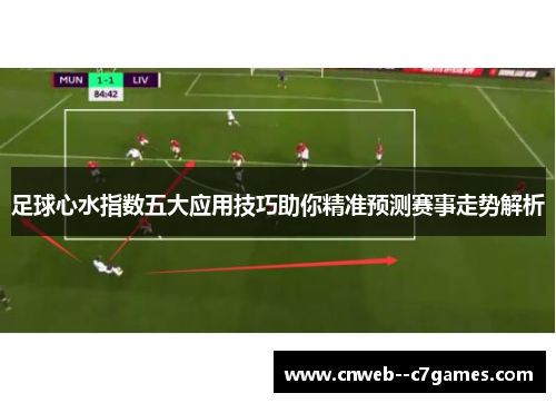 足球心水指数五大应用技巧助你精准预测赛事走势解析