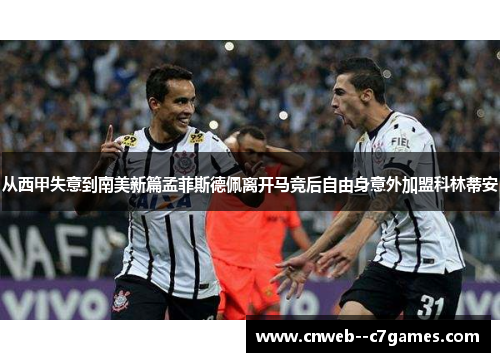 从西甲失意到南美新篇孟菲斯德佩离开马竞后自由身意外加盟科林蒂安