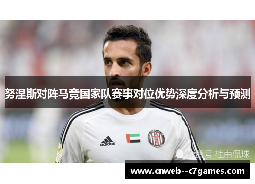 努涅斯对阵马竞国家队赛事对位优势深度分析与预测
