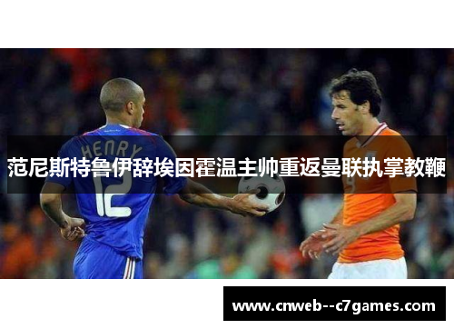 范尼斯特鲁伊辞埃因霍温主帅重返曼联执掌教鞭