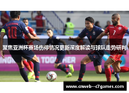 聚焦亚洲杯赛场伤停情况更新深度解读与球队走势研判