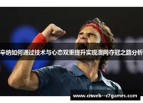 辛纳如何通过技术与心态双重提升实现澳网夺冠之路分析