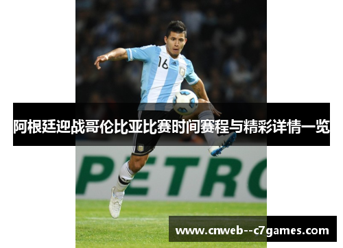 阿根廷迎战哥伦比亚比赛时间赛程与精彩详情一览