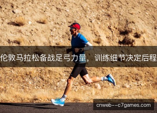 伦敦马拉松备战足弓力量，训练细节决定后程